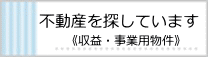 不動産を探しています（収益・事業用物件）