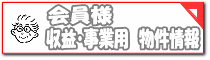 会員様用　収益・事業用物件情報