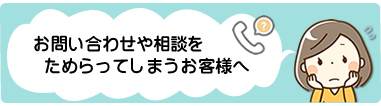 相談をためらってしまうお客様へ