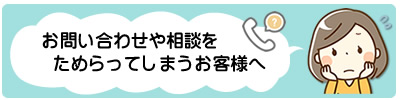 相談をためらってしまうお客様へ